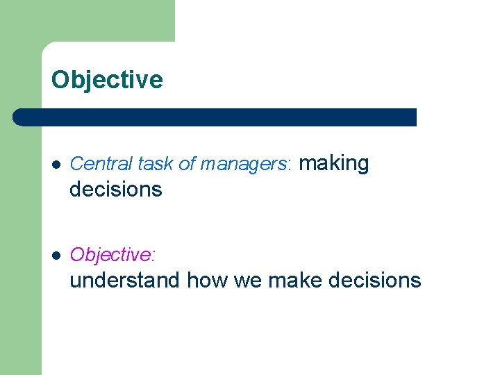 Objective l Central task of managers: making decisions l Objective: understand how we make