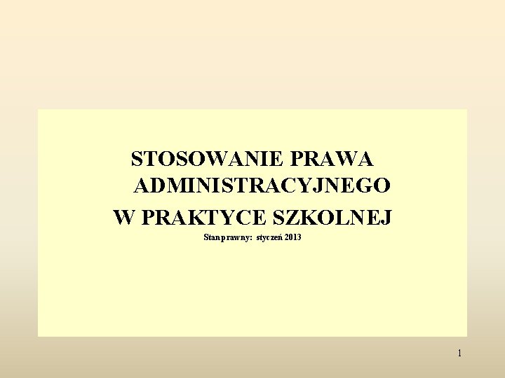 STOSOWANIE PRAWA ADMINISTRACYJNEGO W PRAKTYCE SZKOLNEJ Stan prawny: styczeń 2013 1 