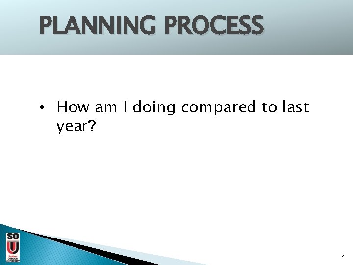 PLANNING PROCESS • How am I doing compared to last year? 7 