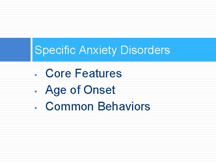 Specific Anxiety Disorders • • • Core Features Age of Onset Common Behaviors 