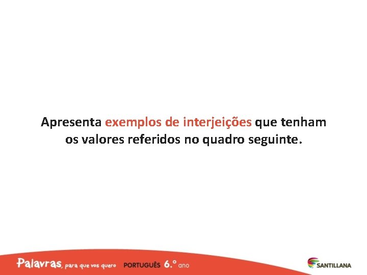 Apresenta exemplos de interjeições que tenham os valores referidos no quadro seguinte. 