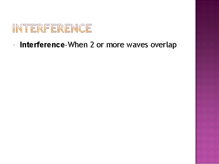  Interference-When 2 or more waves overlap 