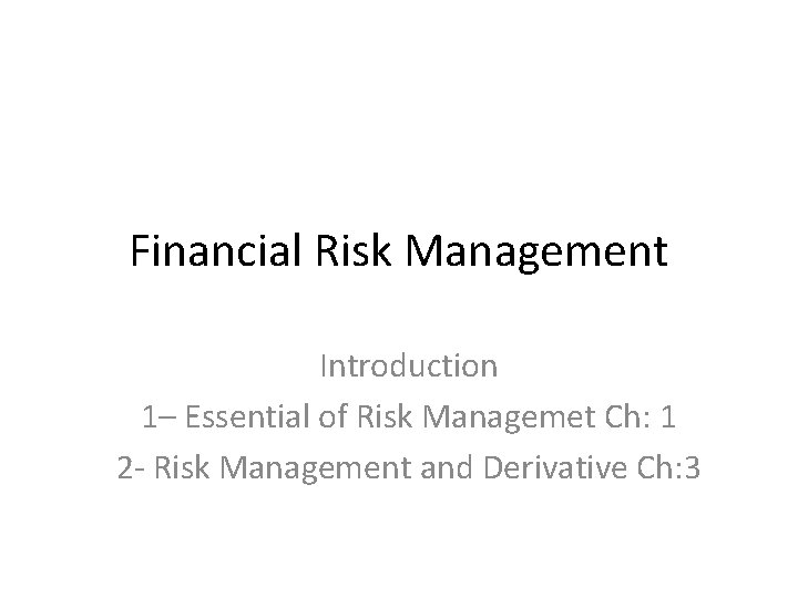 Financial Risk Management Introduction 1– Essential of Risk Managemet Ch: 1 2 - Risk