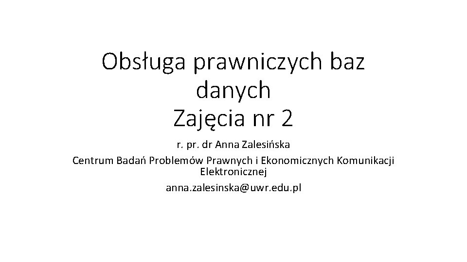 Obsługa prawniczych baz danych Zajęcia nr 2 r. pr. dr Anna Zalesińska Centrum Badań
