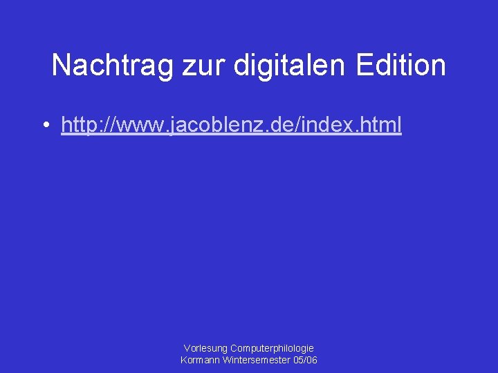 Nachtrag zur digitalen Edition • http: //www. jacoblenz. de/index. html Vorlesung Computerphilologie Kormann Wintersemester