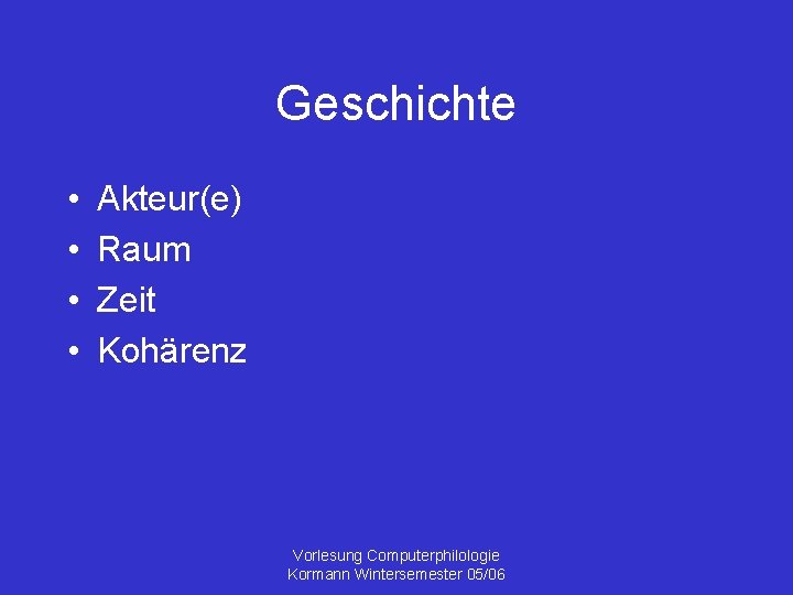 Geschichte • • Akteur(e) Raum Zeit Kohärenz Vorlesung Computerphilologie Kormann Wintersemester 05/06 