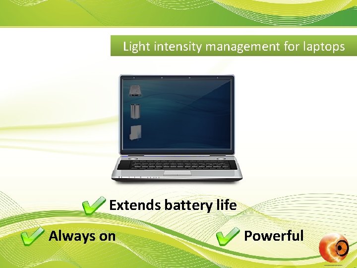 Light intensity management for laptops Extends battery life Always on Powerful 