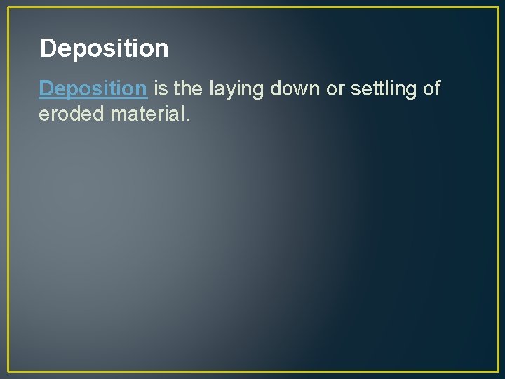 Deposition is the laying down or settling of eroded material. 