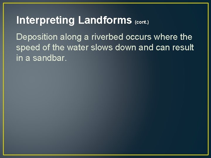 Interpreting Landforms (cont. ) Deposition along a riverbed occurs where the speed of the