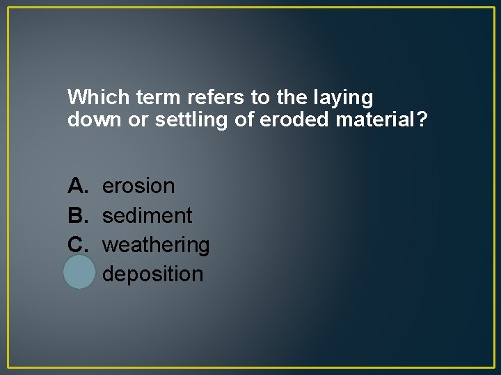 Which term refers to the laying down or settling of eroded material? A. B.