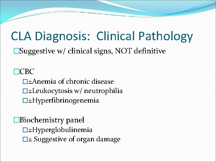 CLA Diagnosis: Clinical Pathology �Suggestive w/ clinical signs, NOT definitive �CBC �±Anemia of chronic