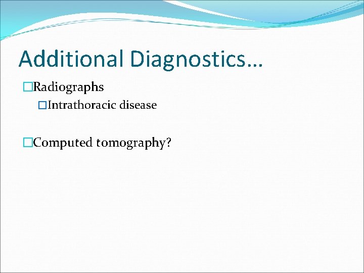 Additional Diagnostics… �Radiographs �Intrathoracic disease �Computed tomography? 