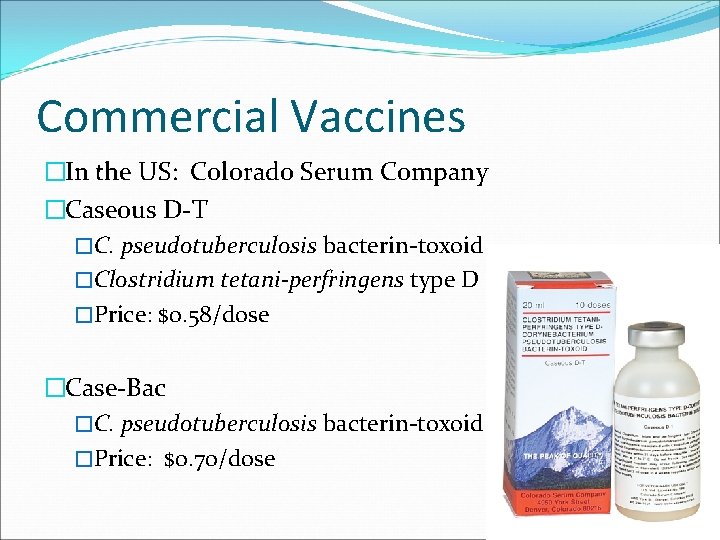 Commercial Vaccines �In the US: Colorado Serum Company �Caseous D-T �C. pseudotuberculosis bacterin-toxoid �Clostridium