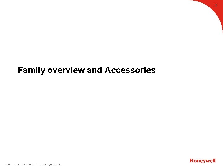 2 Family overview and Accessories © 2015 by Honeywell International Inc. All rights reserved.