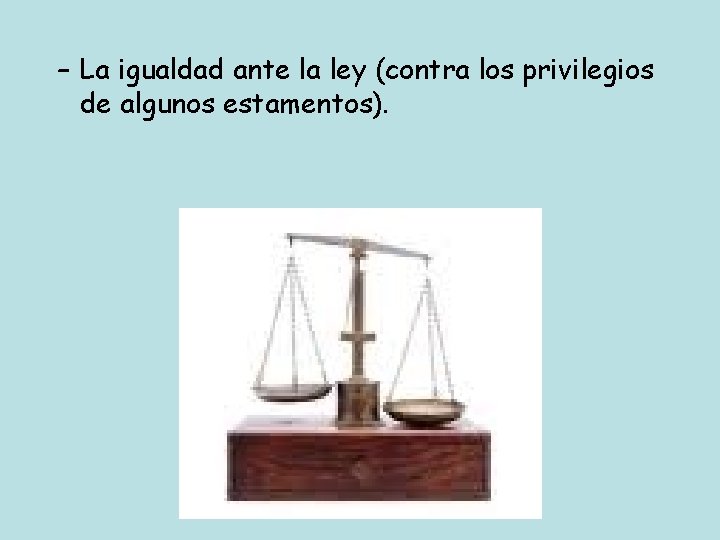 – La igualdad ante la ley (contra los privilegios de algunos estamentos). 