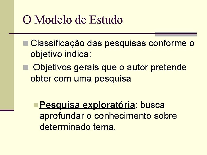 O Modelo de Estudo n Classificação das pesquisas conforme o objetivo indica: n Objetivos