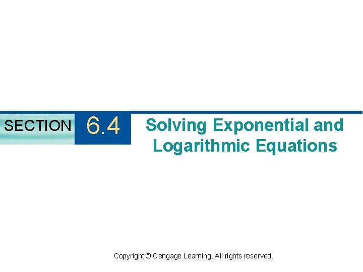 SECTION 6. 4 Solving Exponential and Logarithmic Equations Copyright © Cengage Learning. All rights