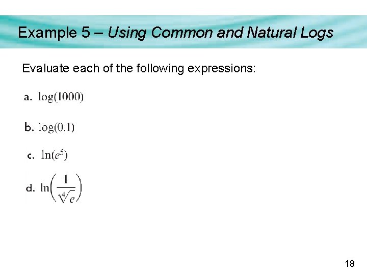 Example 5 – Using Common and Natural Logs Evaluate each of the following expressions: