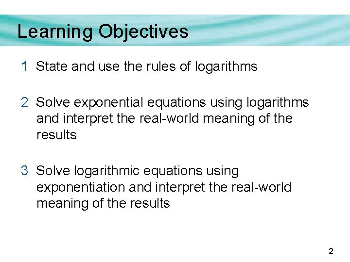 Learning Objectives 1 State and use the rules of logarithms 2 Solve exponential equations