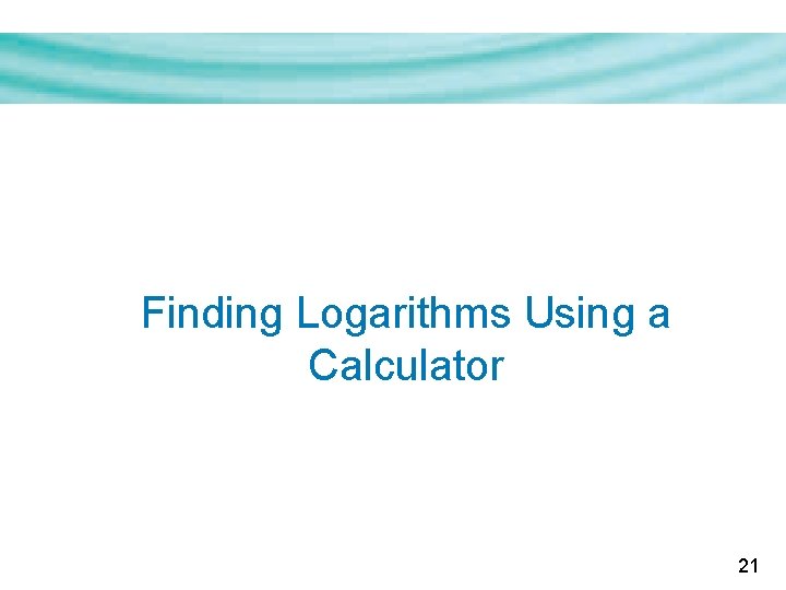 Finding Logarithms Using a Calculator 21 