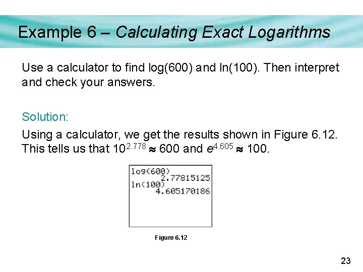 Example 6 – Calculating Exact Logarithms Use a calculator to find log(600) and ln(100).