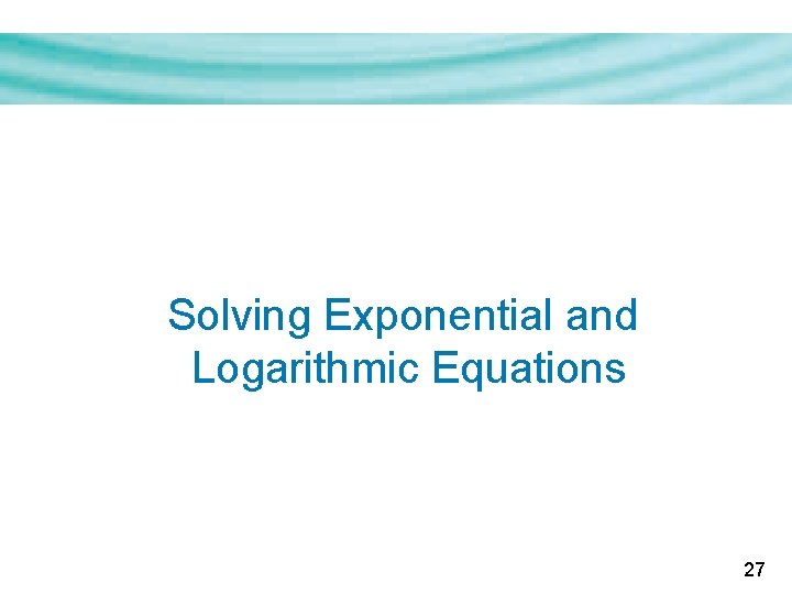 Solving Exponential and Logarithmic Equations 27 