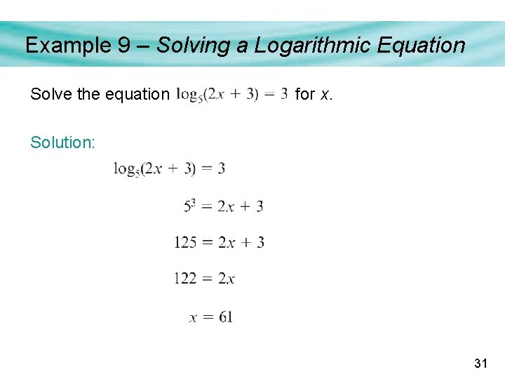 Example 9 – Solving a Logarithmic Equation Solve the equation for x. Solution: 31