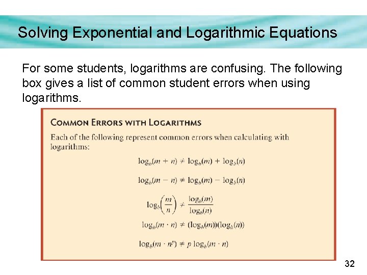 Solving Exponential and Logarithmic Equations For some students, logarithms are confusing. The following box
