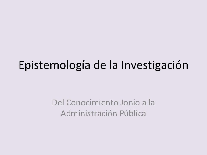 Epistemología de la Investigación Del Conocimiento Jonio a la Administración Pública 