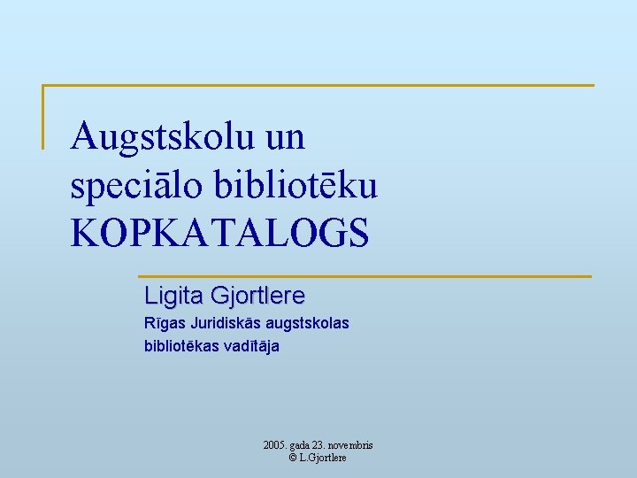 Augstskolu un speciālo bibliotēku KOPKATALOGS Ligita Gjortlere Rīgas Juridiskās augstskolas bibliotēkas vadītāja 2005. gada