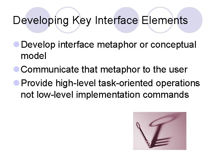 Developing Key Interface Elements l Develop interface metaphor or conceptual model l Communicate that