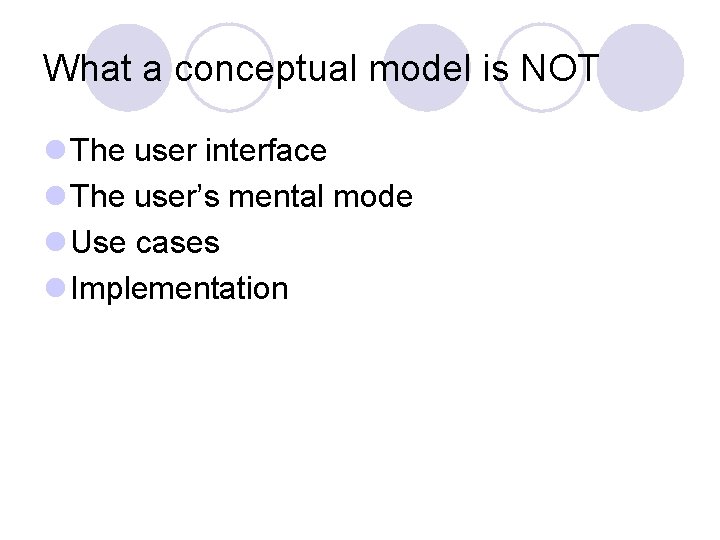 What a conceptual model is NOT l The user interface l The user’s mental