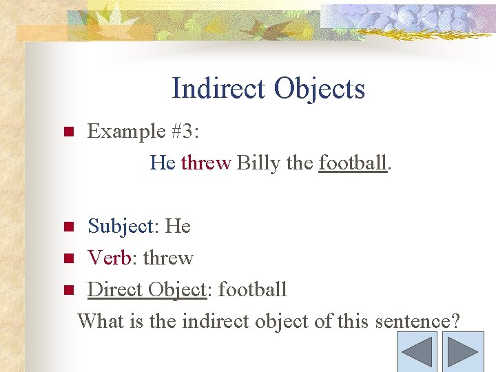 Indirect Objects n Example #3: He threw Billy the football. Subject: He n Verb: