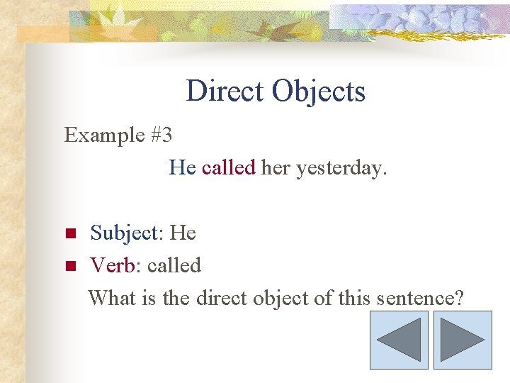 Direct Objects Example #3 He called her yesterday. n n Subject: He Verb: called