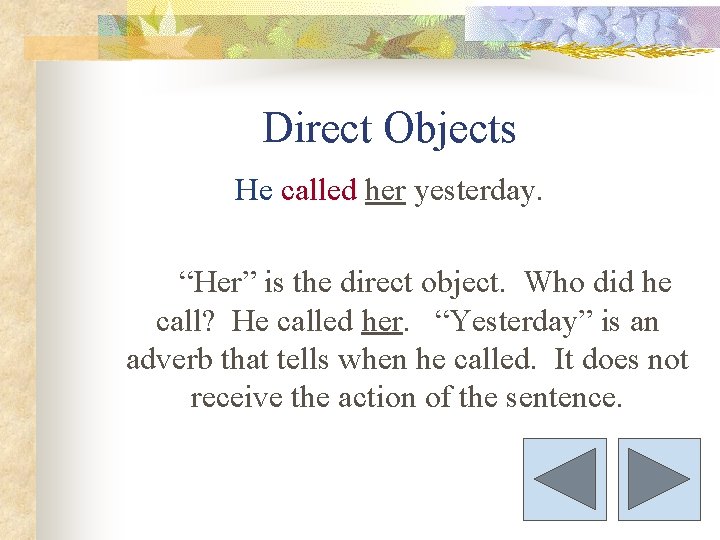 Direct Objects He called her yesterday. “Her” is the direct object. Who did he