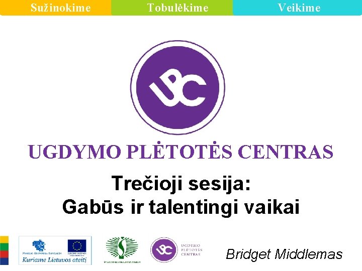 Sužinokime Tobulėkime Veikime UGDYMO PLĖTOTĖS CENTRAS Trečioji sesija: Gabūs ir talentingi vaikai Bridget Middlemas