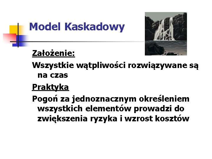 Model Kaskadowy Założenie: Wszystkie wątpliwości rozwiązywane są na czas Praktyka Pogoń za jednoznacznym określeniem