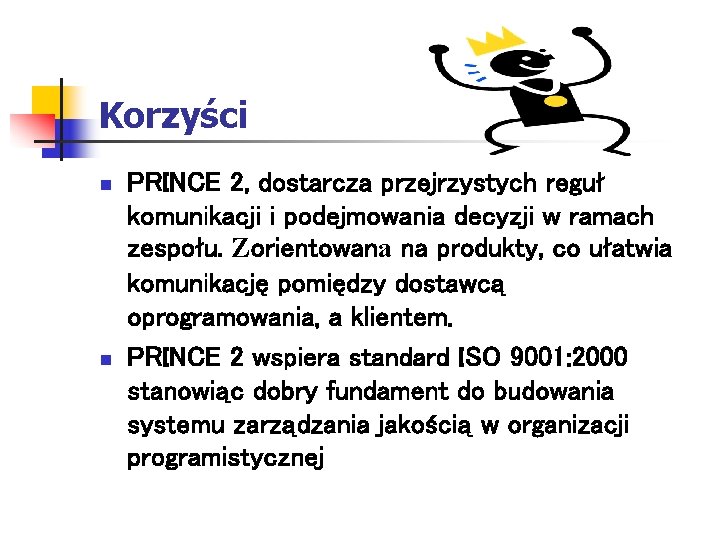 Korzyści n n PRINCE 2, dostarcza przejrzystych reguł komunikacji i podejmowania decyzji w ramach