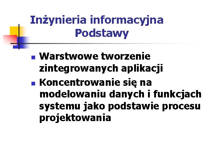 Inżynieria informacyjna Podstawy n n Warstwowe tworzenie zintegrowanych aplikacji Koncentrowanie się na modelowaniu danych