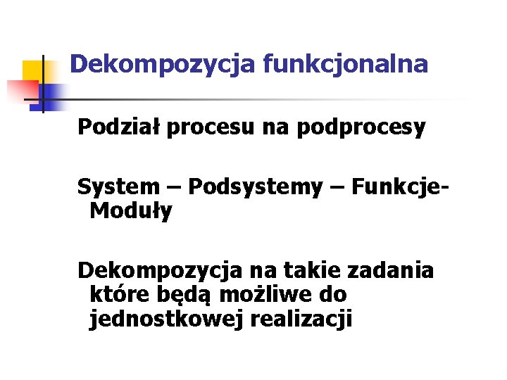 Dekompozycja funkcjonalna Podział procesu na podprocesy System – Podsystemy – Funkcje. Moduły Dekompozycja na