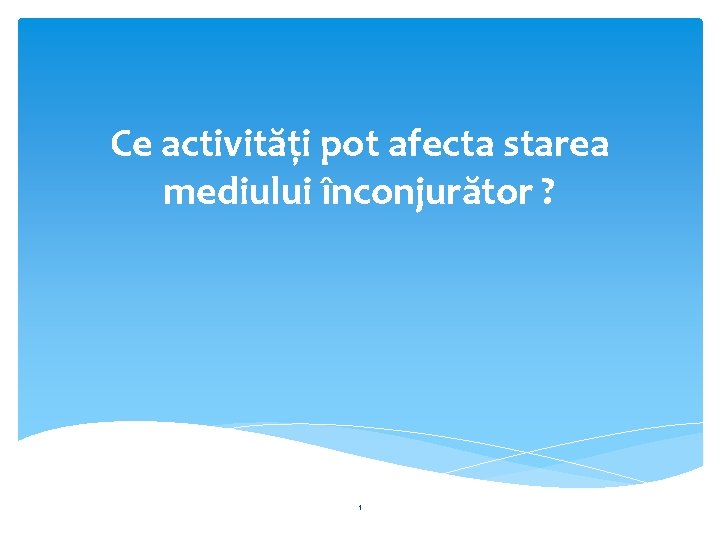 Ce activităţi pot afecta starea mediului înconjurător ? 1 