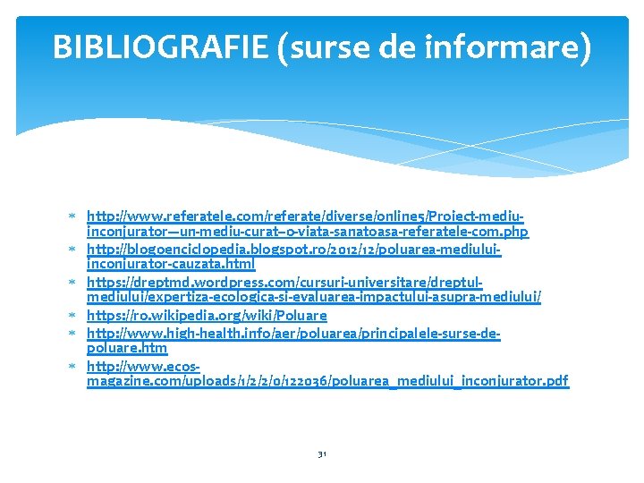 BIBLIOGRAFIE (surse de informare) http: //www. referatele. com/referate/diverse/online 5/Proiect-mediuinconjurator---un-mediu-curat--o-viata-sanatoasa-referatele-com. php http: //blogoenciclopedia. blogspot. ro/2012/12/poluarea-mediuluiinconjurator-cauzata.