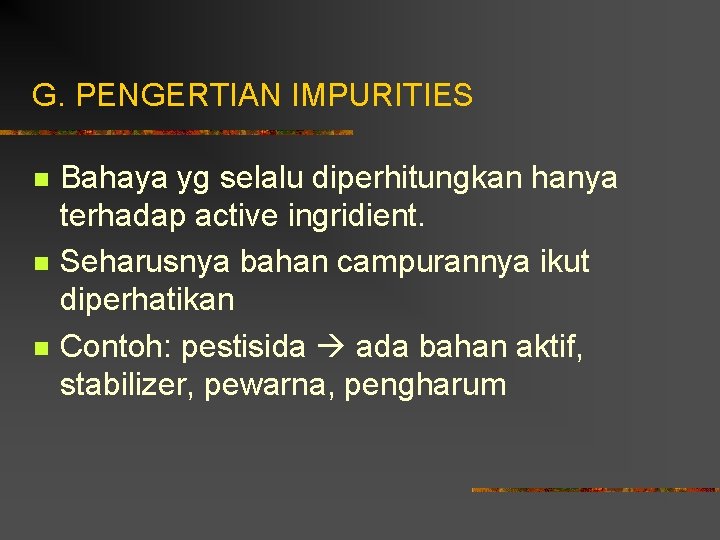 G. PENGERTIAN IMPURITIES n n n Bahaya yg selalu diperhitungkan hanya terhadap active ingridient.