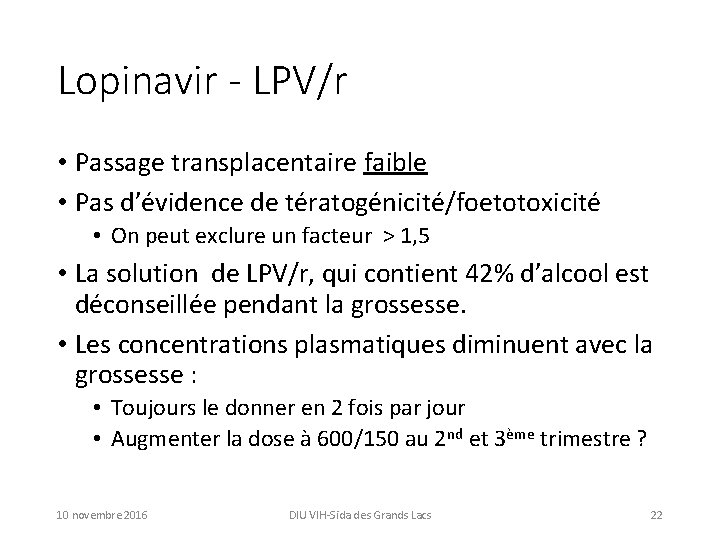 Lopinavir - LPV/r • Passage transplacentaire faible • Pas d’évidence de tératogénicité/foetotoxicité • On