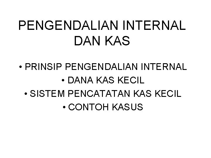 PENGENDALIAN INTERNAL DAN KAS • PRINSIP PENGENDALIAN INTERNAL • DANA KAS KECIL • SISTEM