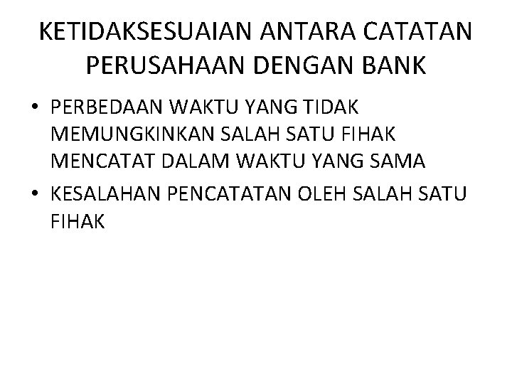 KETIDAKSESUAIAN ANTARA CATATAN PERUSAHAAN DENGAN BANK • PERBEDAAN WAKTU YANG TIDAK MEMUNGKINKAN SALAH SATU