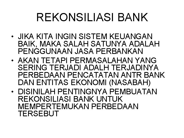 REKONSILIASI BANK • JIKA KITA INGIN SISTEM KEUANGAN BAIK, MAKA SALAH SATUNYA ADALAH PENGGUNAAN