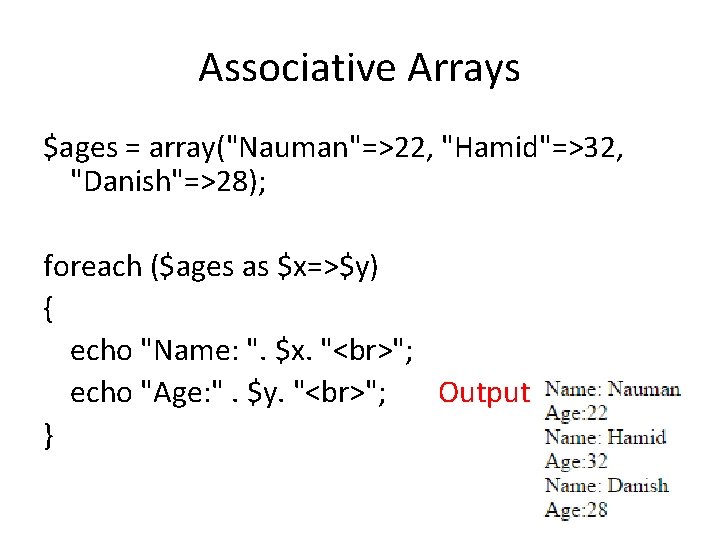 Associative Arrays $ages = array("Nauman"=>22, "Hamid"=>32, "Danish"=>28); foreach ($ages as $x=>$y) { echo "Name: