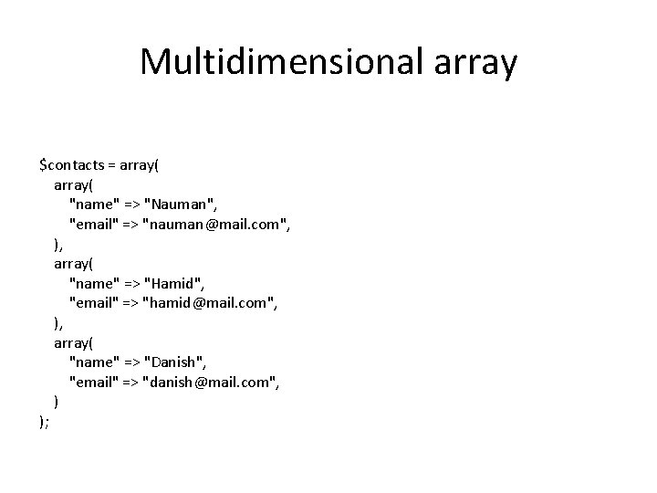 Multidimensional array $contacts = array( "name" => "Nauman", "email" => "nauman@mail. com", ), array(