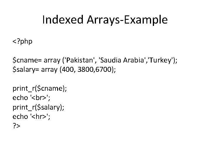 Indexed Arrays-Example <? php $cname= array ('Pakistan', 'Saudia Arabia', 'Turkey'); $salary= array (400, 3800,